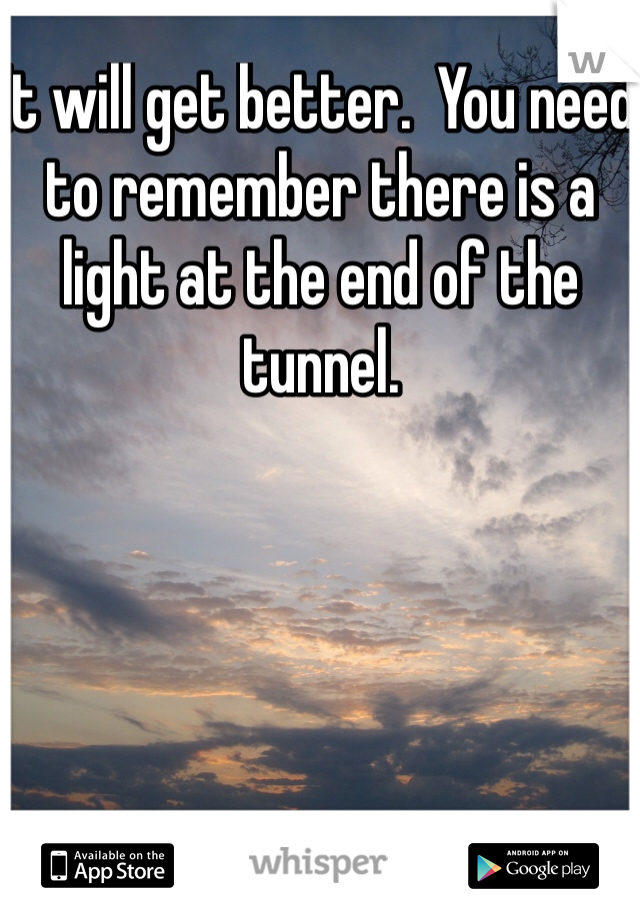 It will get better.  You need to remember there is a light at the end of the tunnel.