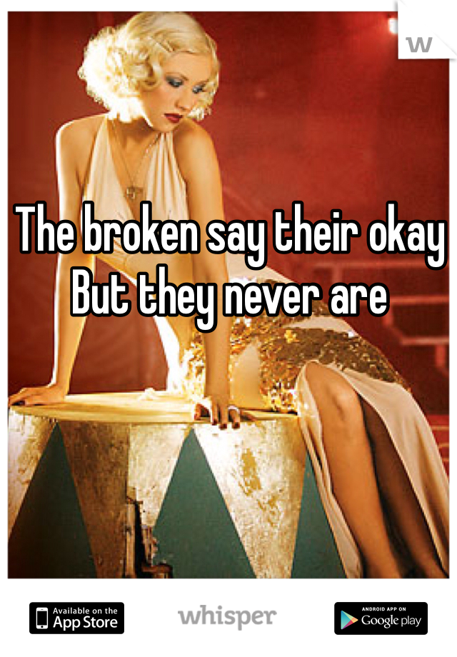 The broken say their okay 
But they never are 