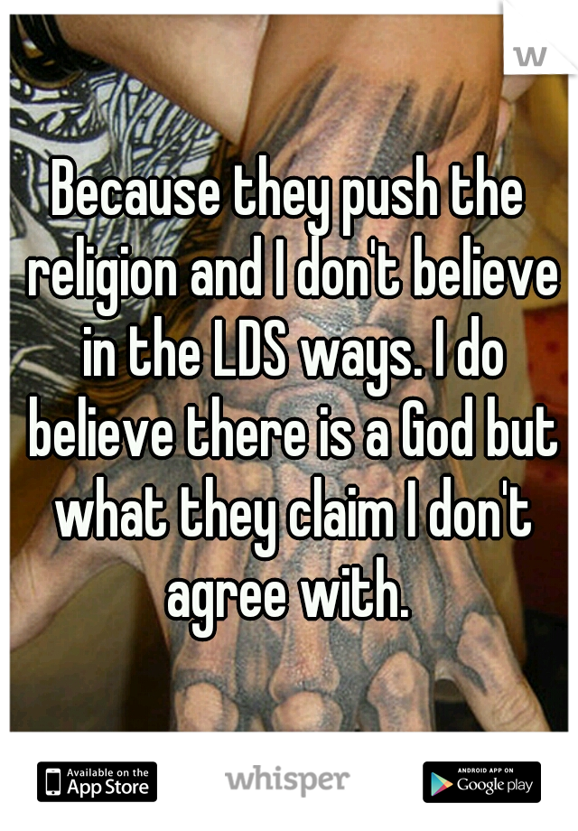 Because they push the religion and I don't believe in the LDS ways. I do believe there is a God but what they claim I don't agree with. 