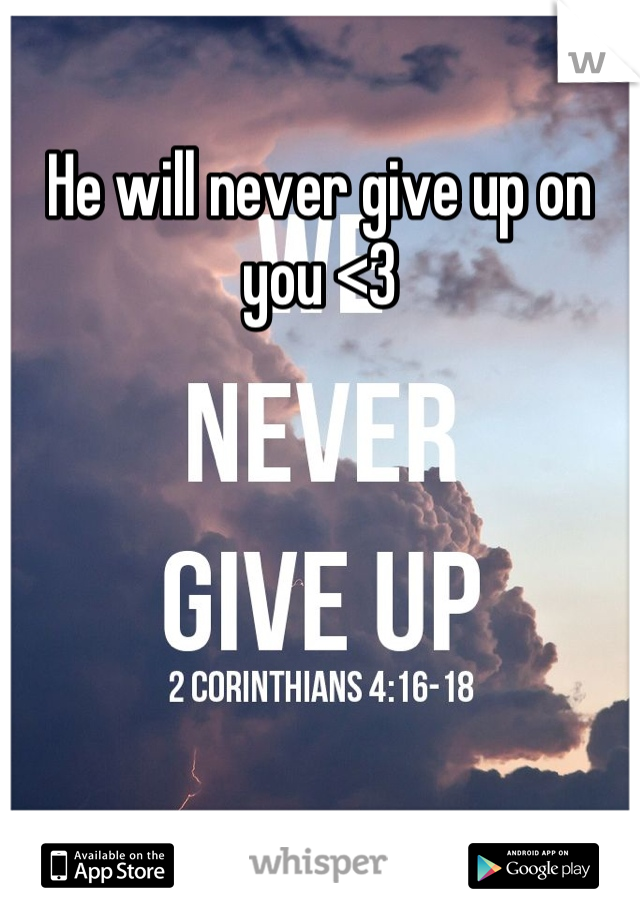 He will never give up on you <3