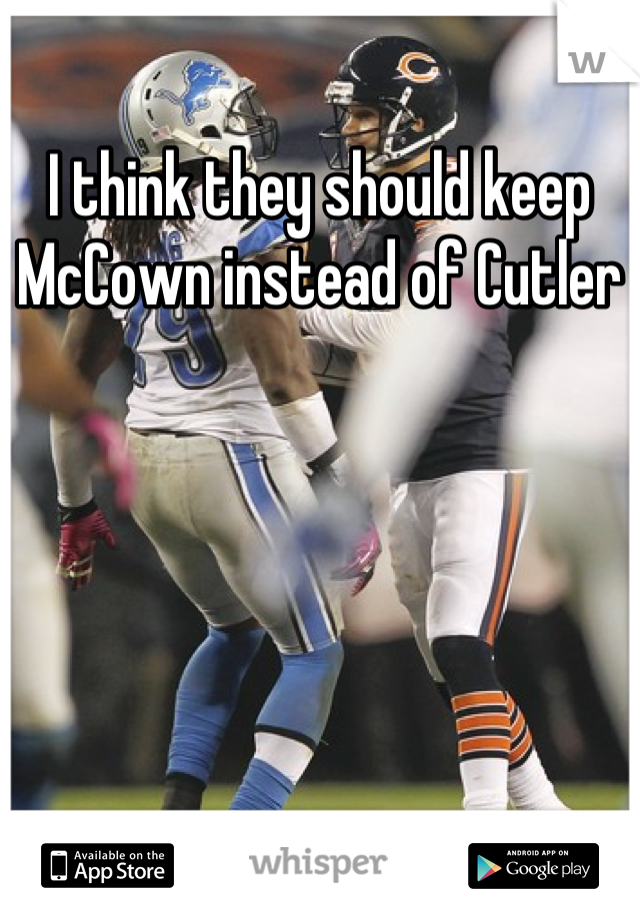 I think they should keep McCown instead of Cutler