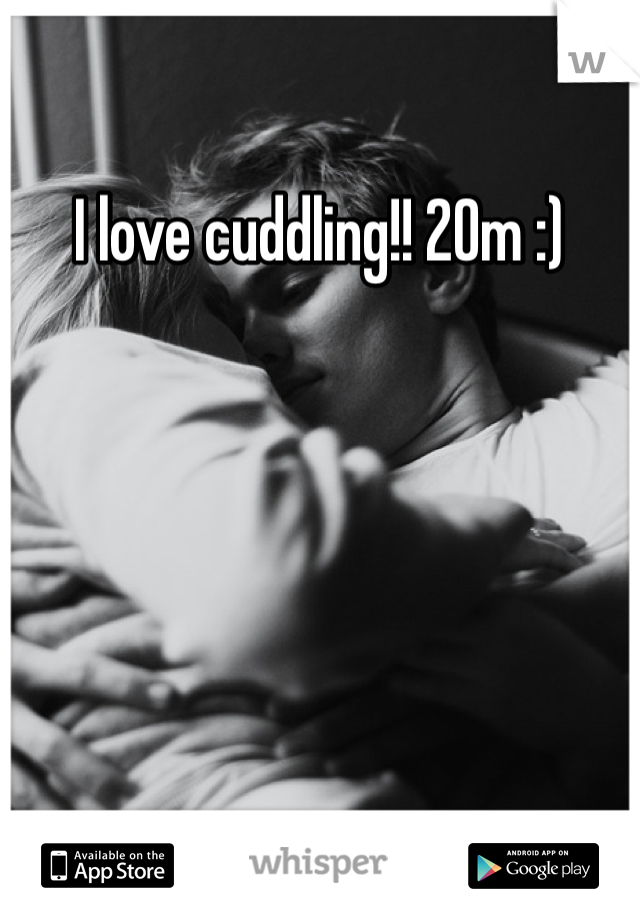 I love cuddling!! 20m :)