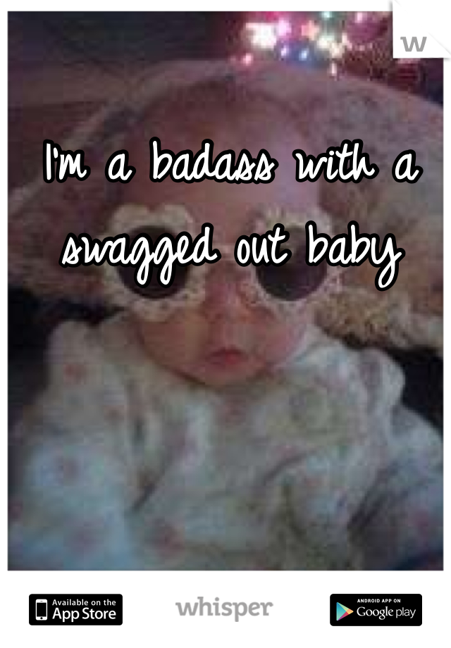 I'm a badass with a swagged out baby