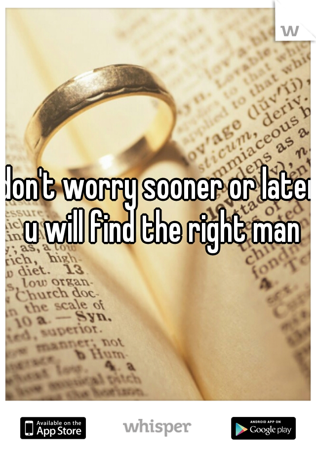 don't worry sooner or later u will find the right man