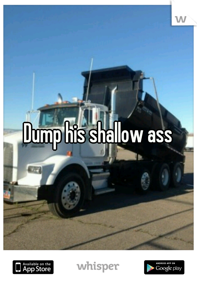Dump his shallow ass