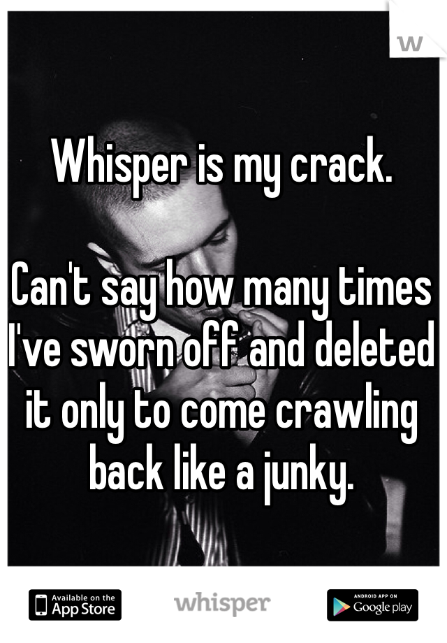 Whisper is my crack. 

Can't say how many times I've sworn off and deleted it only to come crawling back like a junky. 