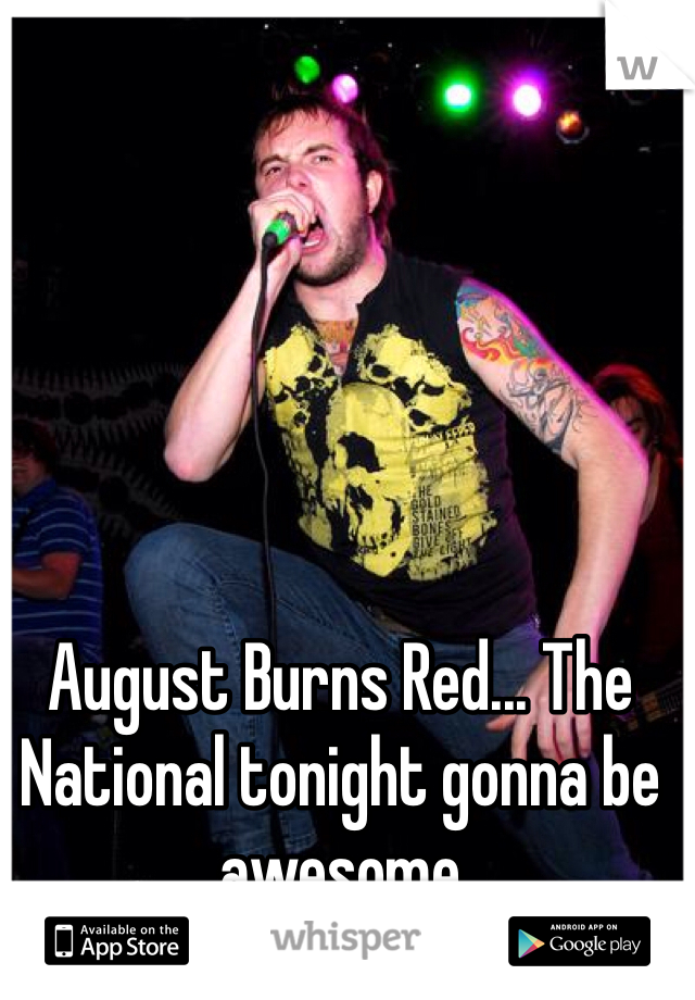 August Burns Red... The National tonight gonna be awesome