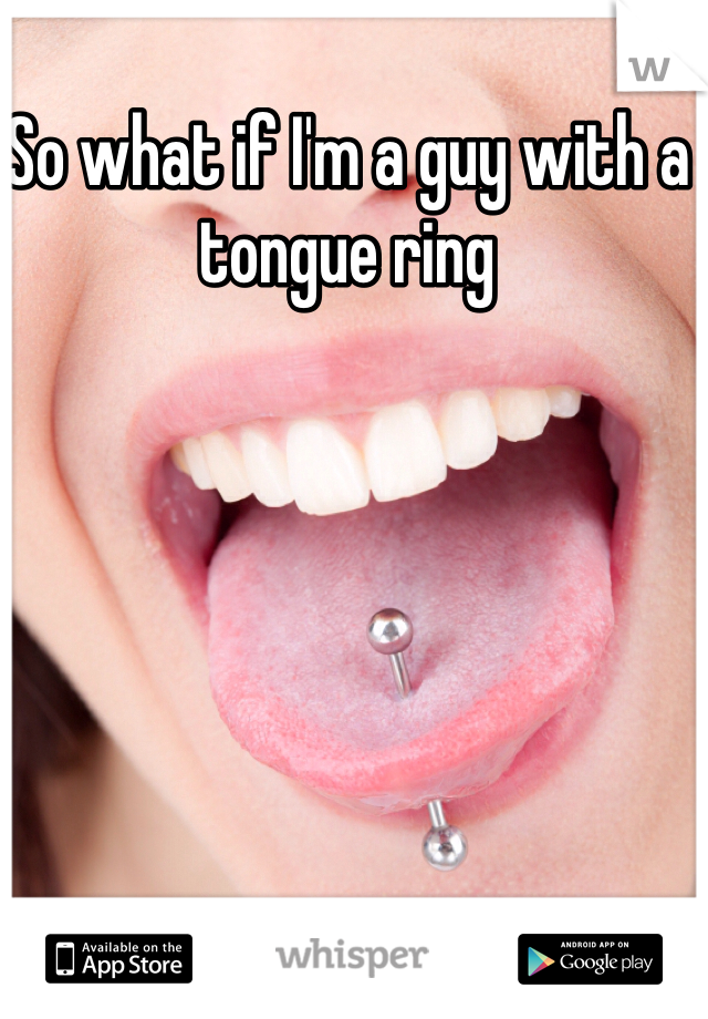 So what if I'm a guy with a tongue ring 
