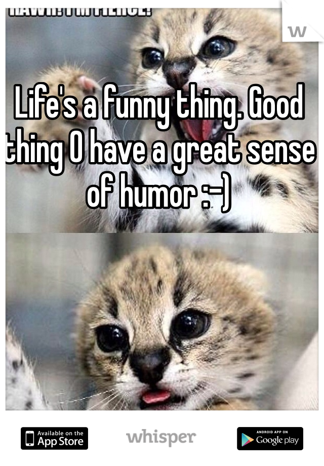 Life's a funny thing. Good thing O have a great sense of humor :-)