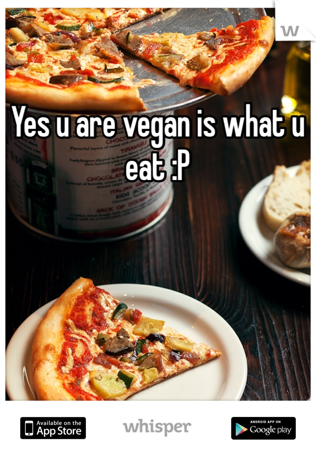 Yes u are vegan is what u eat :P