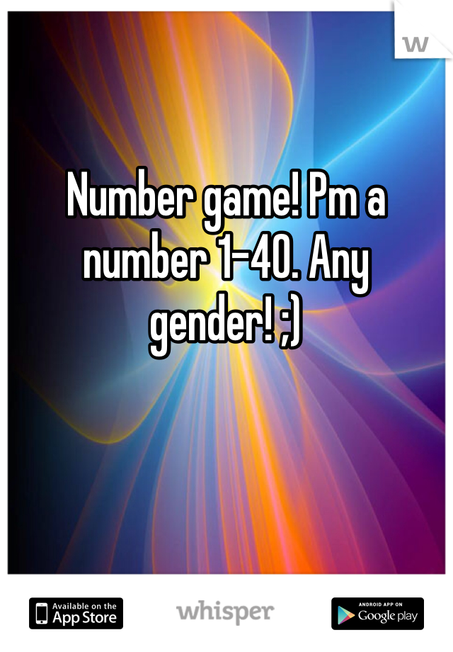 Number game! Pm a number 1-40. Any gender! ;)