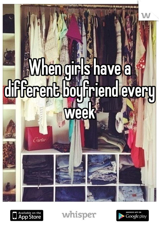When girls have a different boyfriend every week