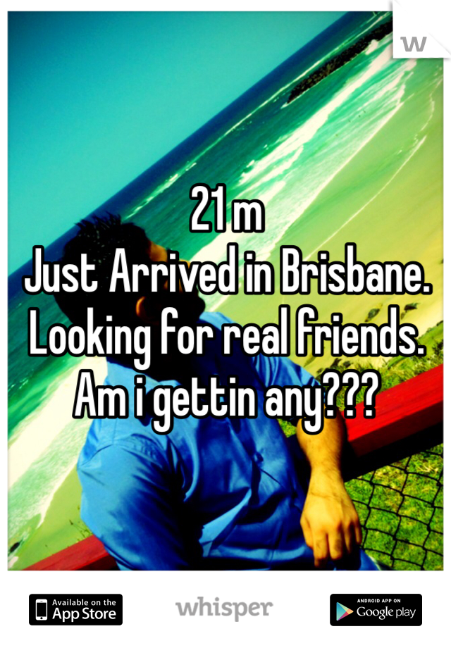 21 m
Just Arrived in Brisbane.
Looking for real friends.
Am i gettin any???