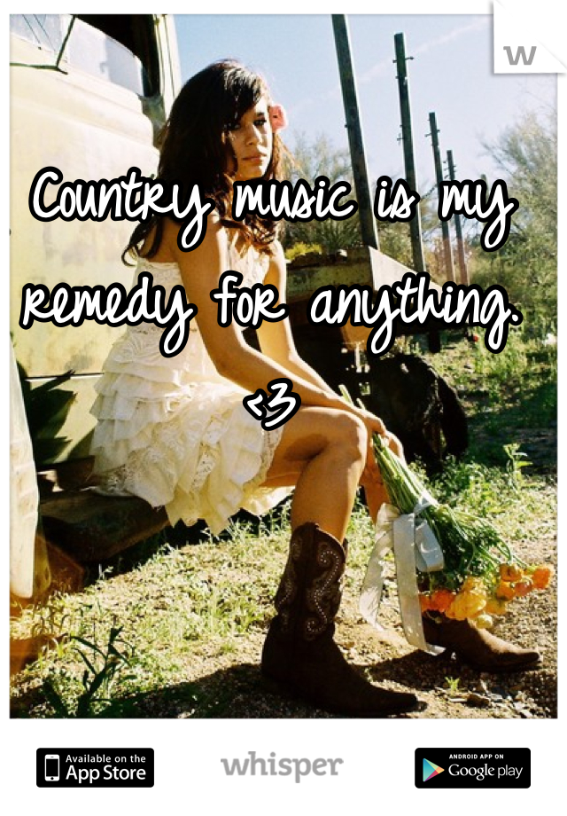 Country music is my remedy for anything. <3