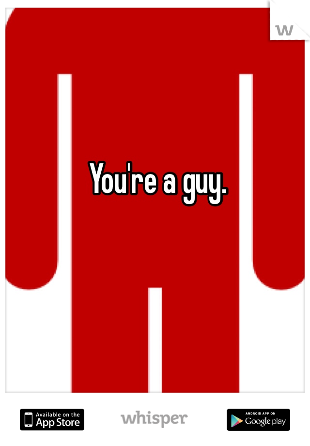 You're a guy.