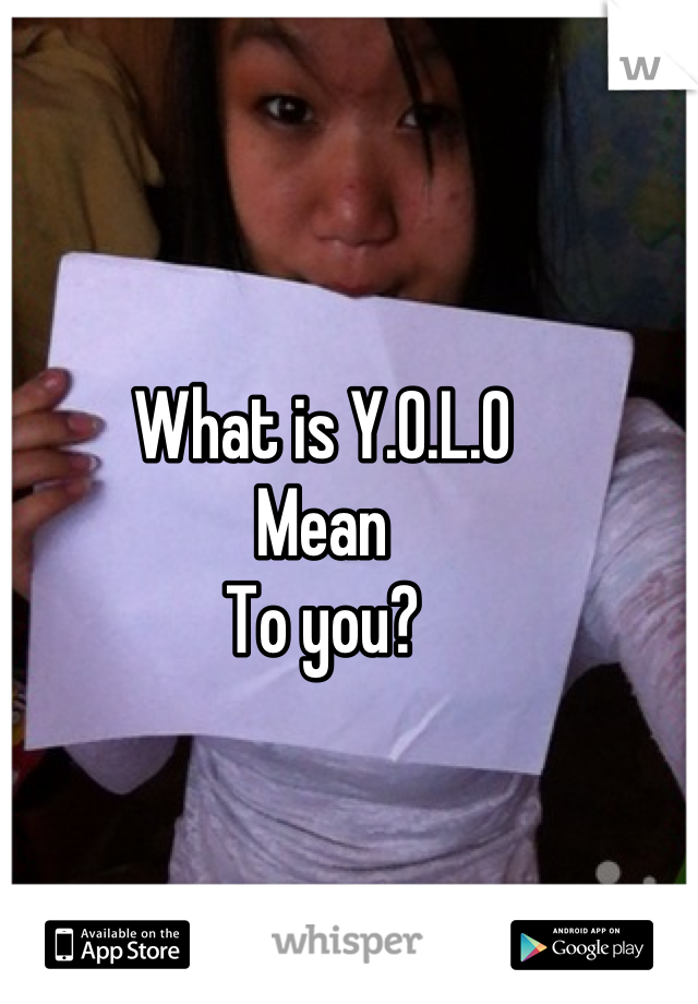What is Y.0.L.0 
Mean
To you?