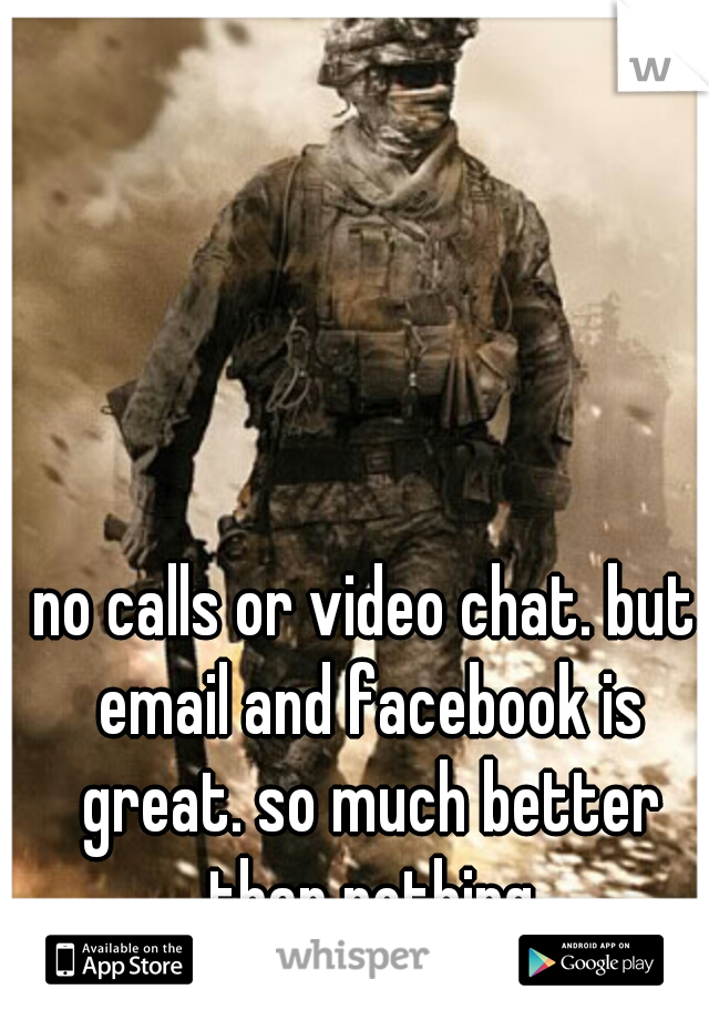 no calls or video chat. but email and facebook is great. so much better than nothing