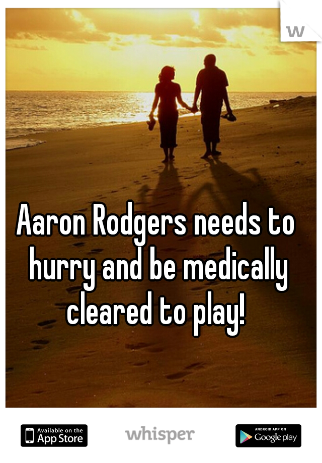 Aaron Rodgers needs to hurry and be medically cleared to play! 