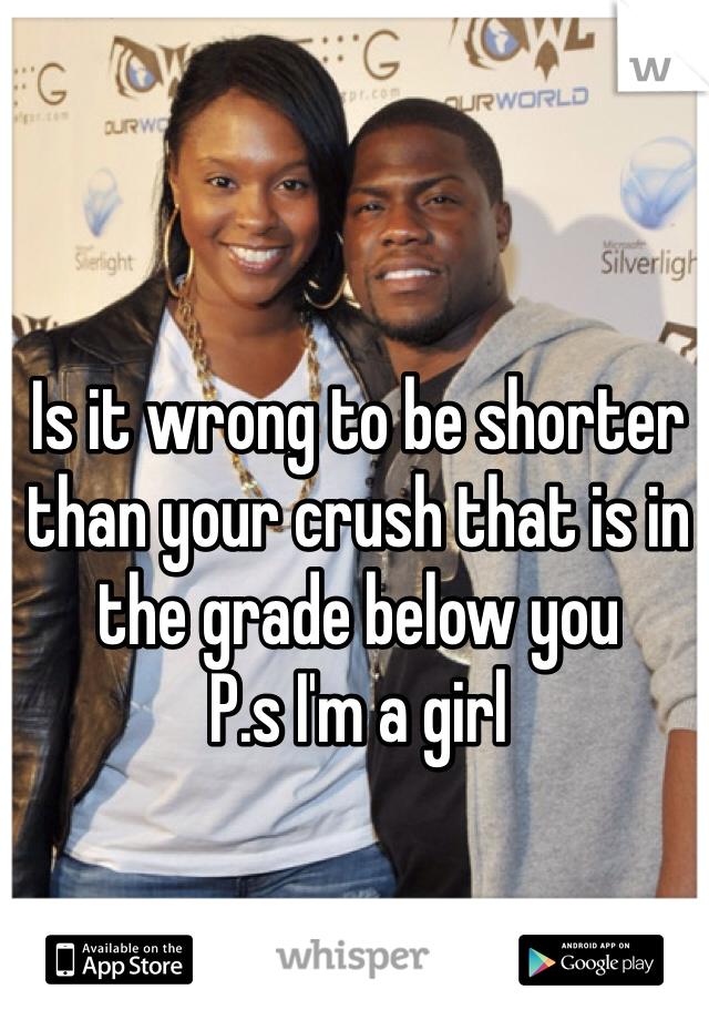 Is it wrong to be shorter than your crush that is in the grade below you
P.s I'm a girl
