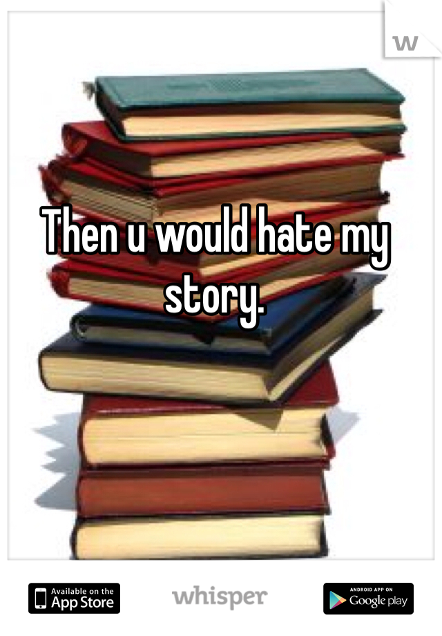 Then u would hate my story. 