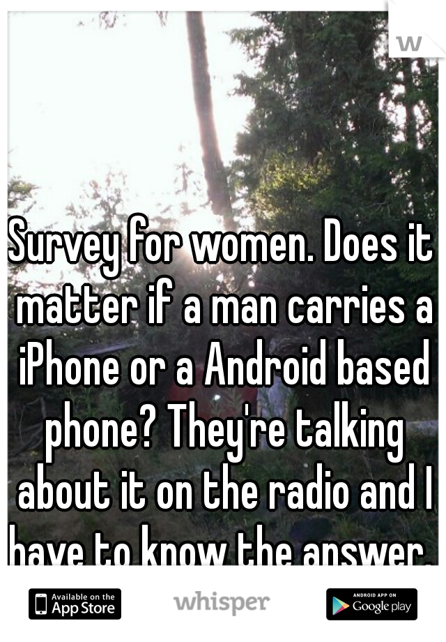 Survey for women. Does it matter if a man carries a iPhone or a Android based phone? They're talking about it on the radio and I have to know the answer. 