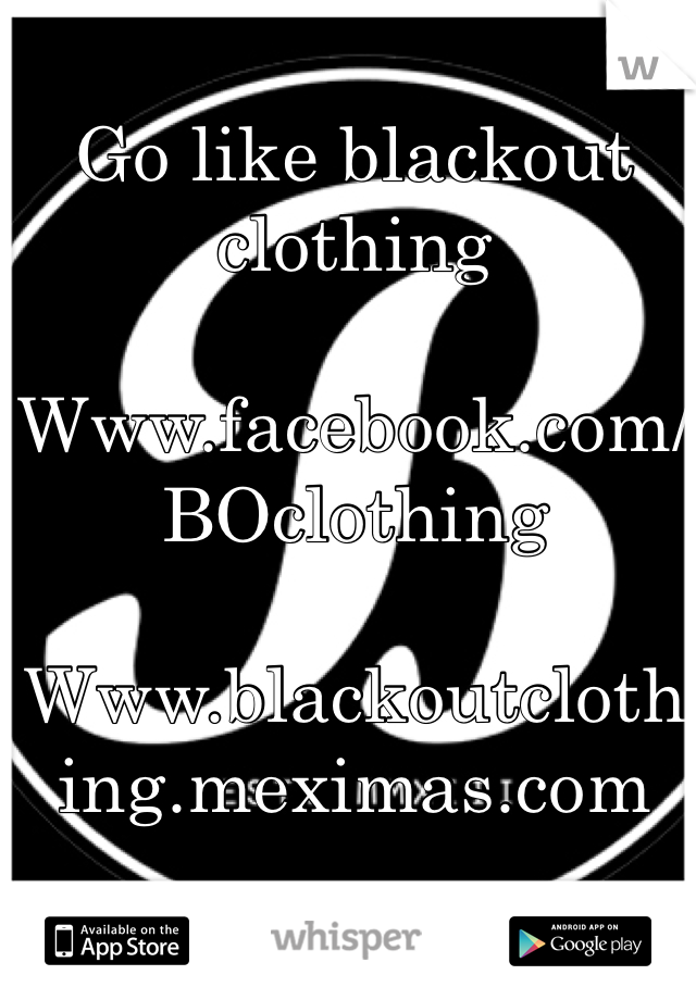 Go like blackout clothing

Www.facebook.com/BOclothing

Www.blackoutclothing.meximas.com
