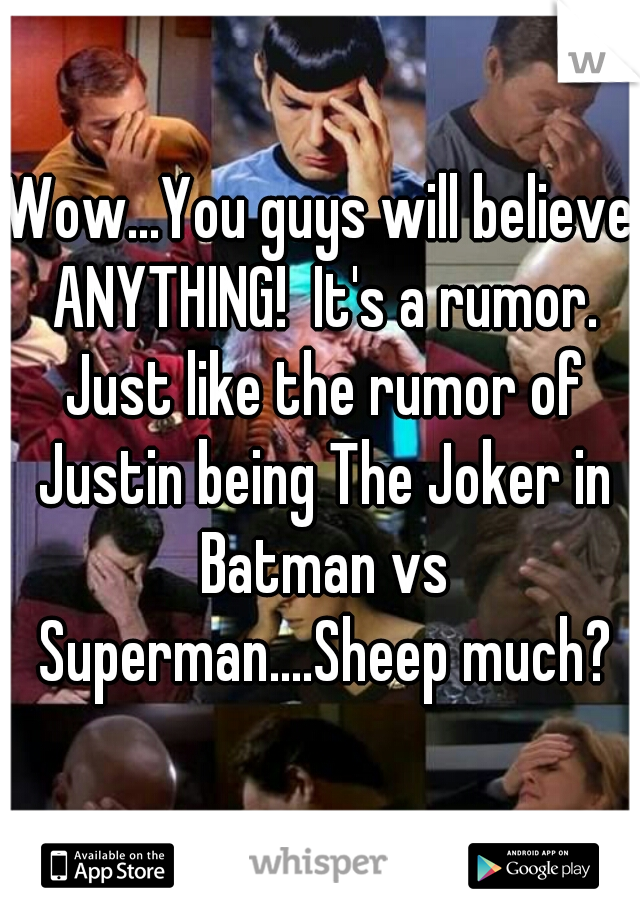Wow...You guys will believe ANYTHING!  It's a rumor. Just like the rumor of Justin being The Joker in Batman vs Superman....Sheep much?