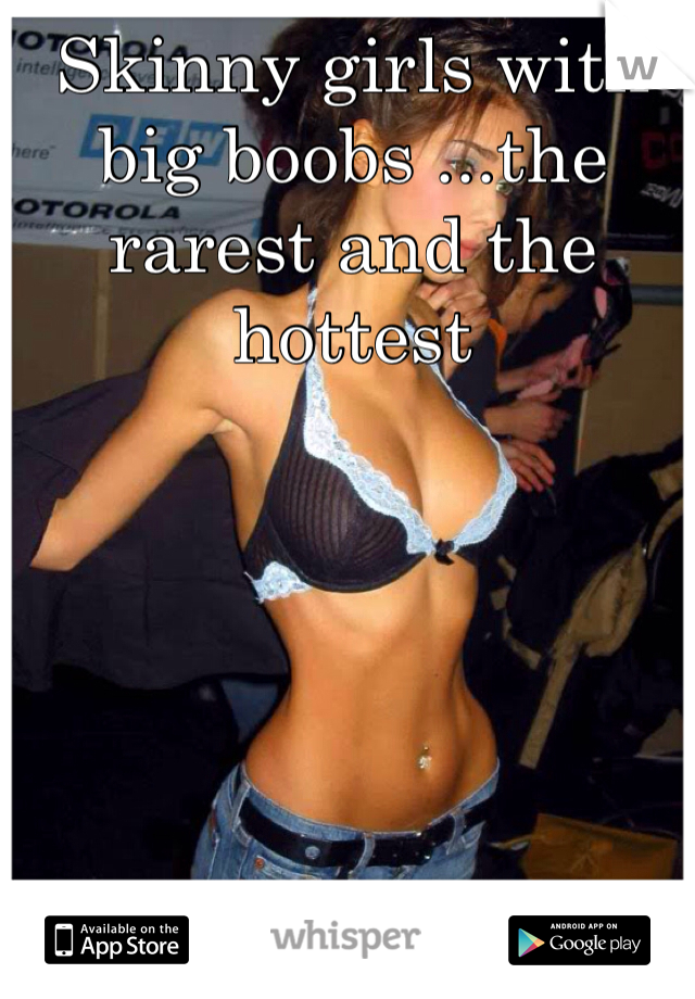 Skinny girls with big boobs ...the rarest and the hottest 