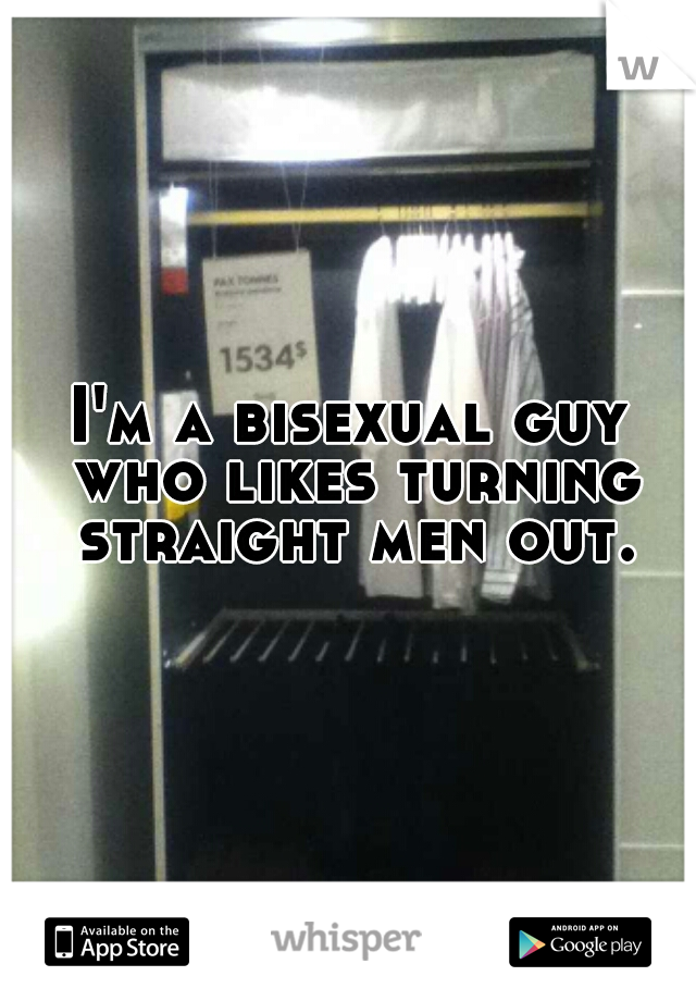 I'm a bisexual guy who likes turning straight men out.