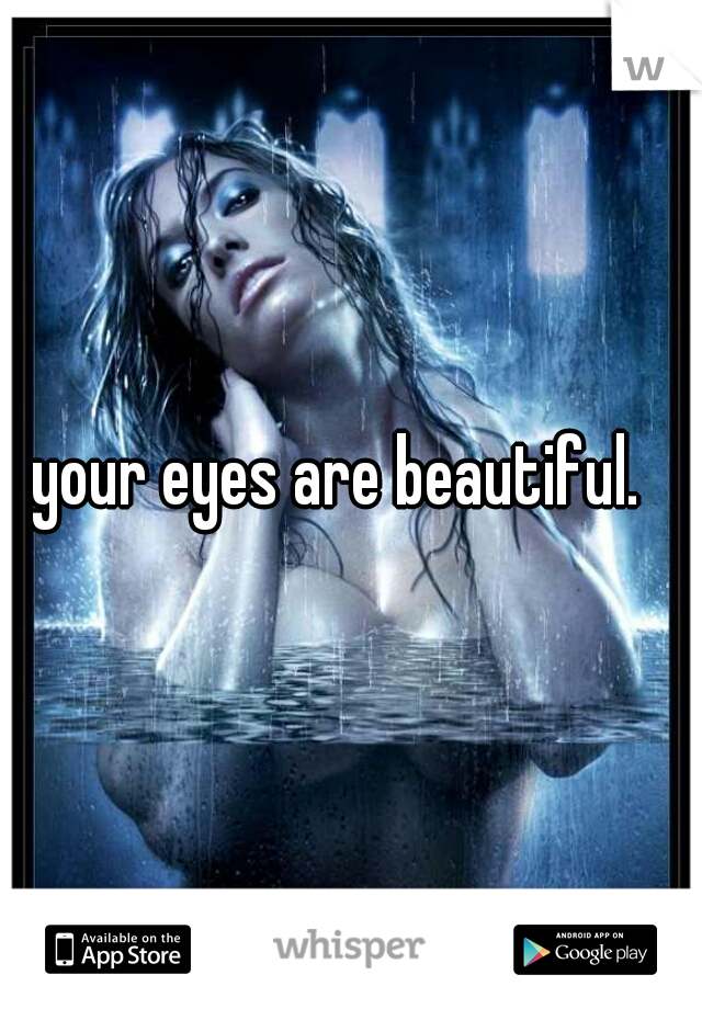 your eyes are beautiful.  