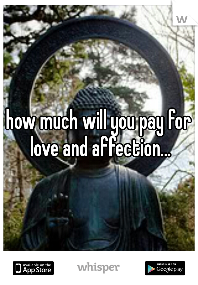 how much will you pay for love and affection...
