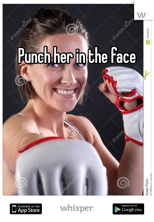 Punch her in the face 