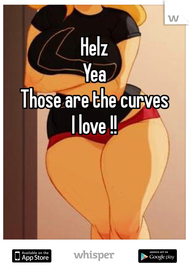Helz
Yea 
Those are the curves 
I love !!