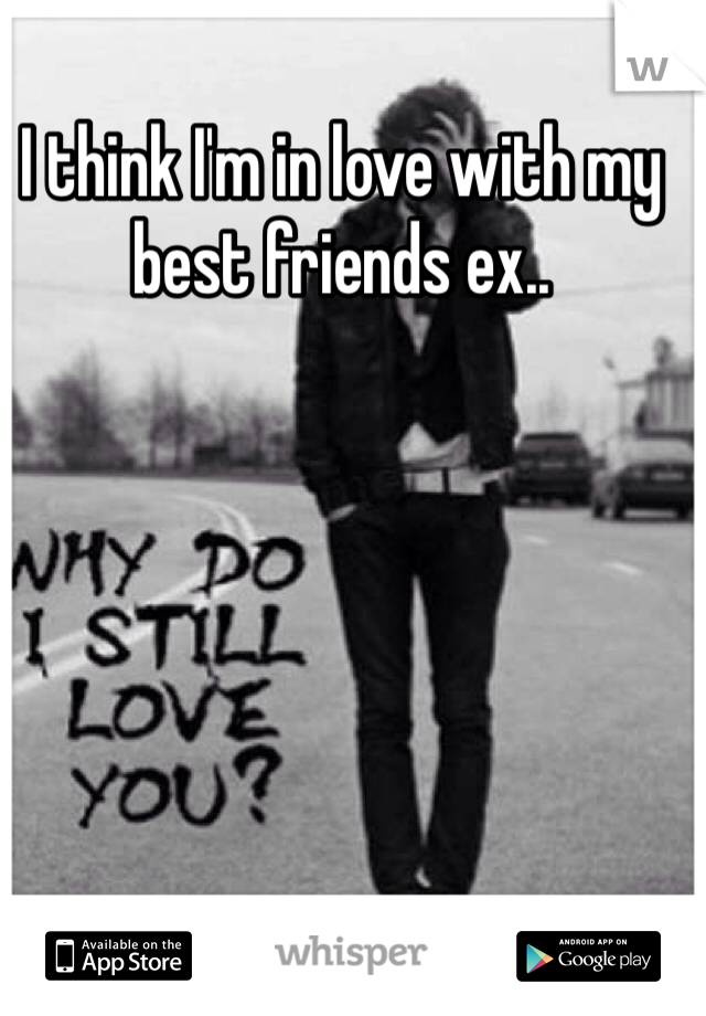 I think I'm in love with my best friends ex.. 
