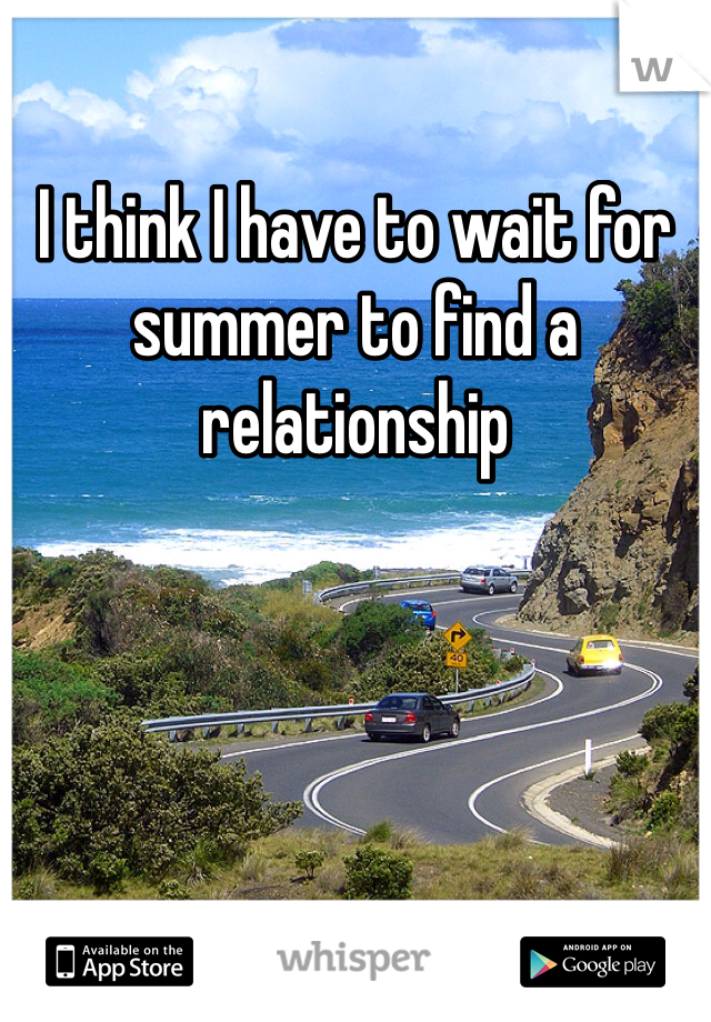 I think I have to wait for summer to find a relationship