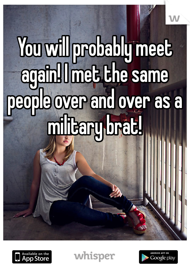 You will probably meet again! I met the same people over and over as a military brat!