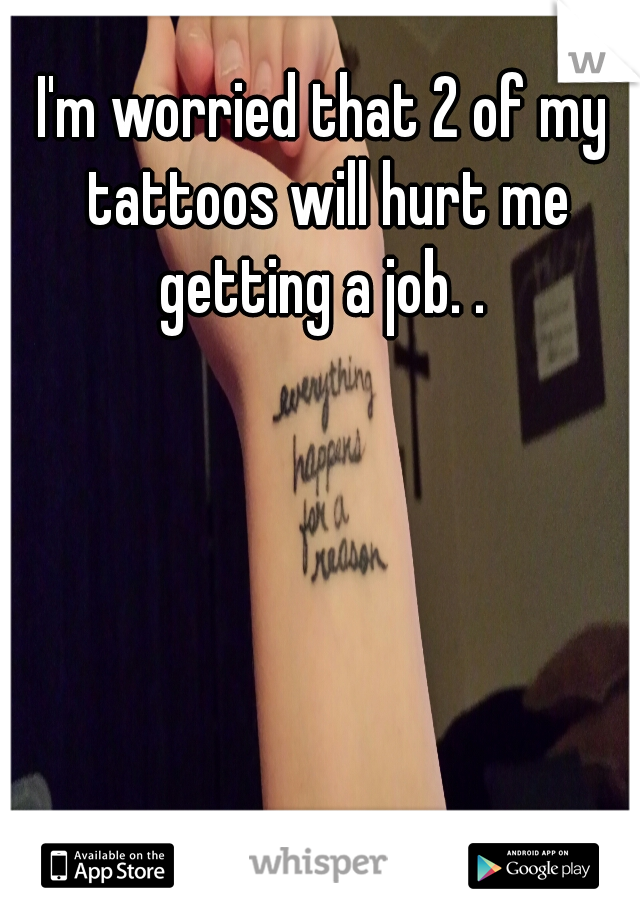 I'm worried that 2 of my tattoos will hurt me getting a job. . 