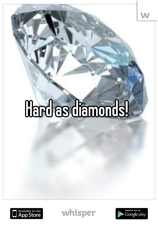 Hard as diamonds! 