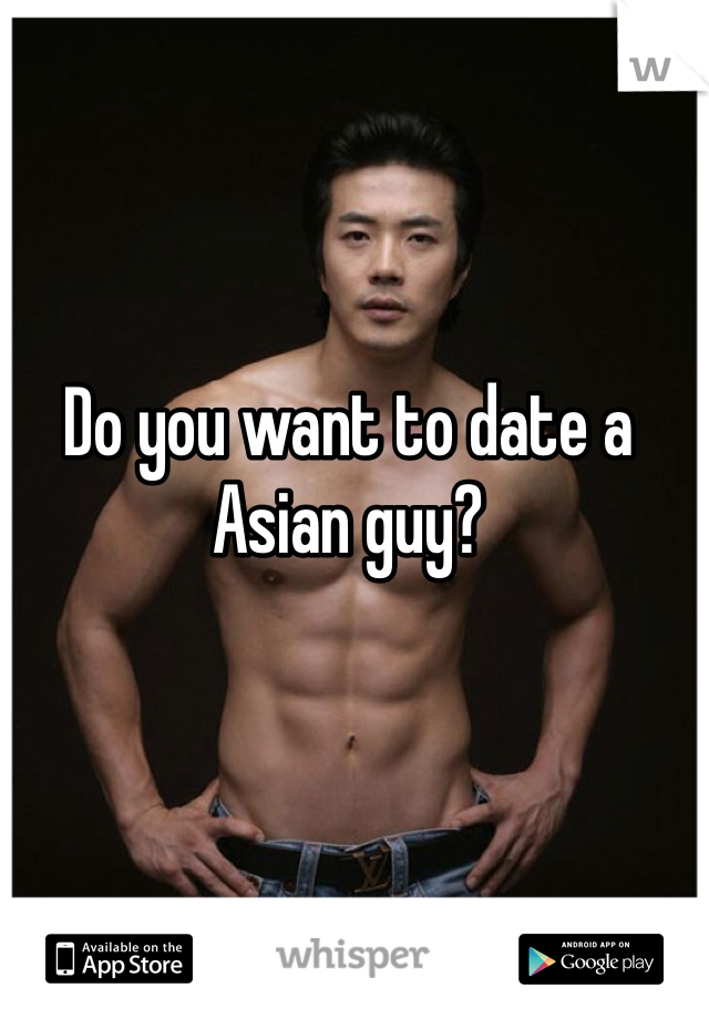 Do you want to date a Asian guy?