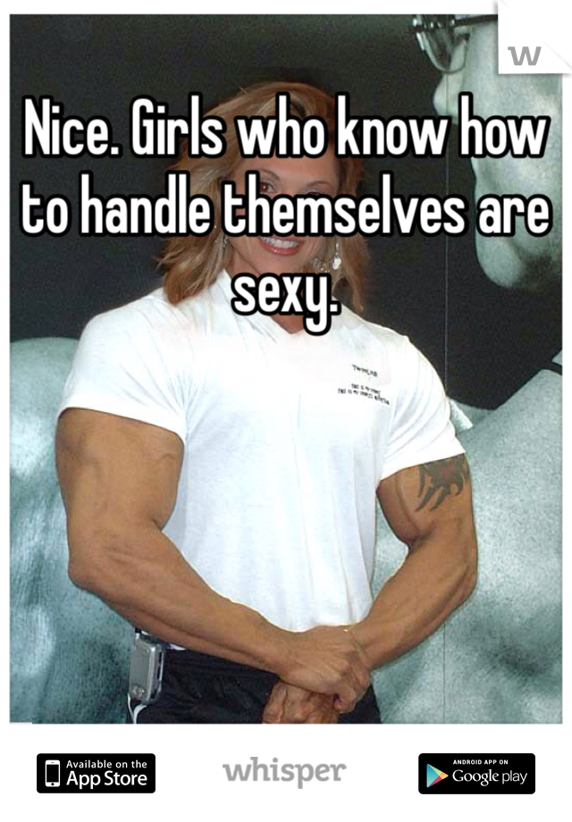 Nice. Girls who know how to handle themselves are sexy.