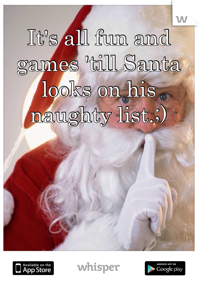It's all fun and games 'till Santa looks on his naughty list.;) 