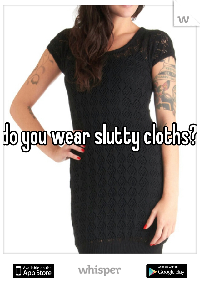 do you wear slutty cloths?
