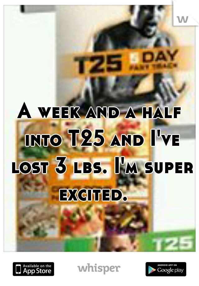 A week and a half into T25 and I've lost 3 lbs. I'm super excited.   