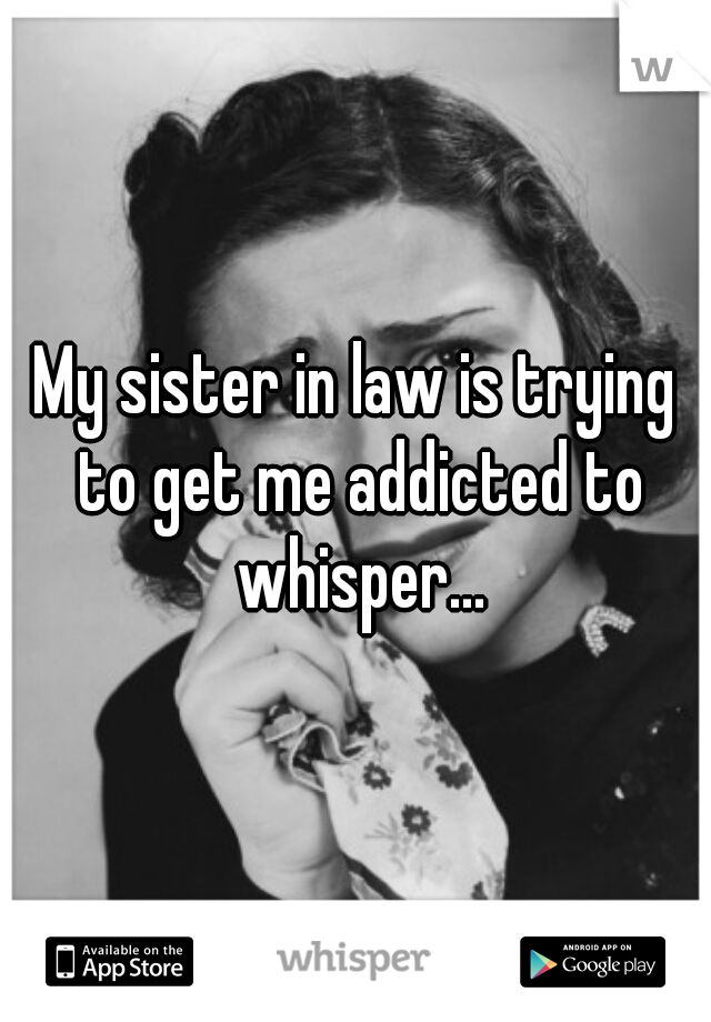 My sister in law is trying to get me addicted to whisper...