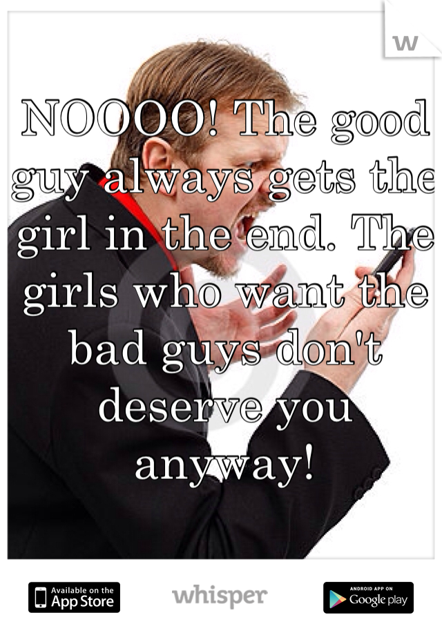 NOOOO! The good guy always gets the girl in the end. The girls who want the bad guys don't deserve you anyway! 