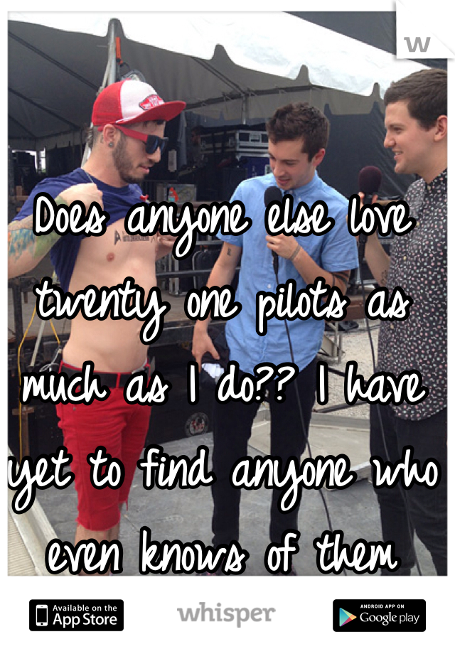 Does anyone else love twenty one pilots as much as I do?? I have yet to find anyone who even knows of them