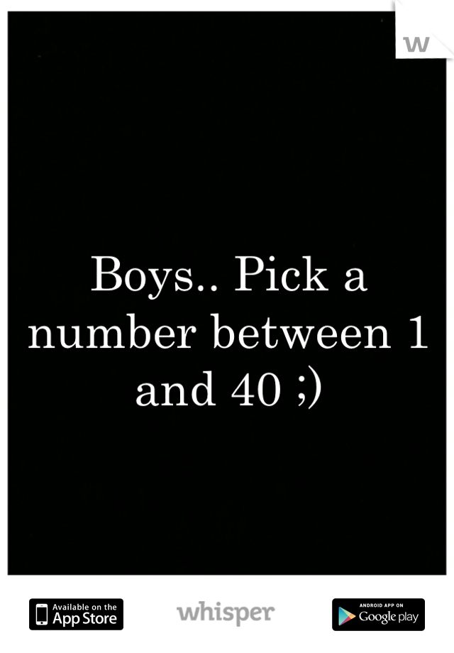 Boys.. Pick a number between 1 and 40 ;)