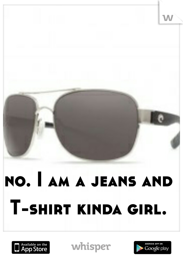 no. I am a jeans and T-shirt kinda girl. 