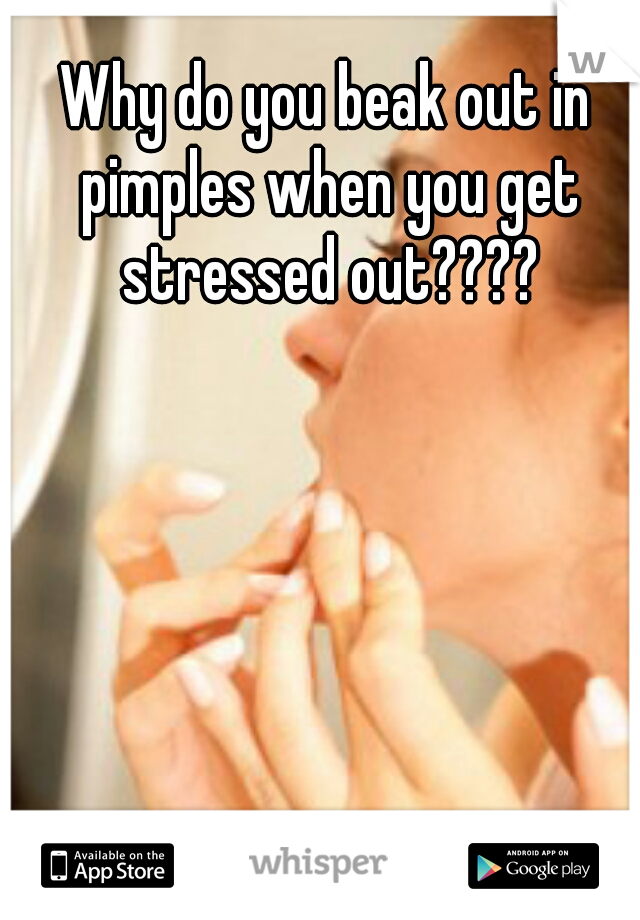 Why do you beak out in pimples when you get stressed out????