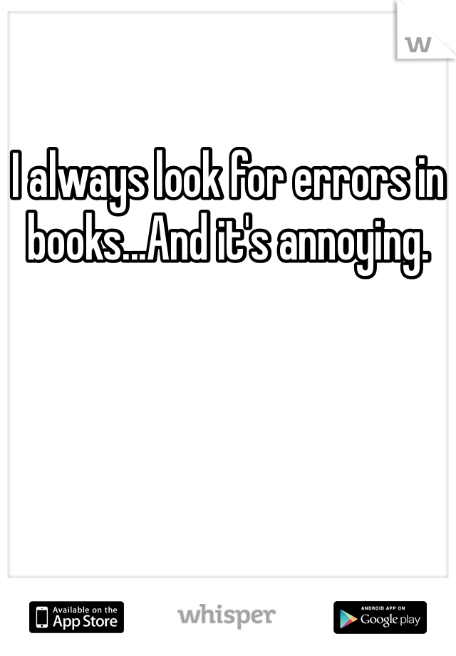 I always look for errors in books...And it's annoying.